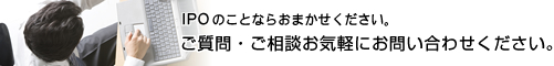 IPOのことならおまかせください。ご質問・ご相談お気軽にお問い合わせください。